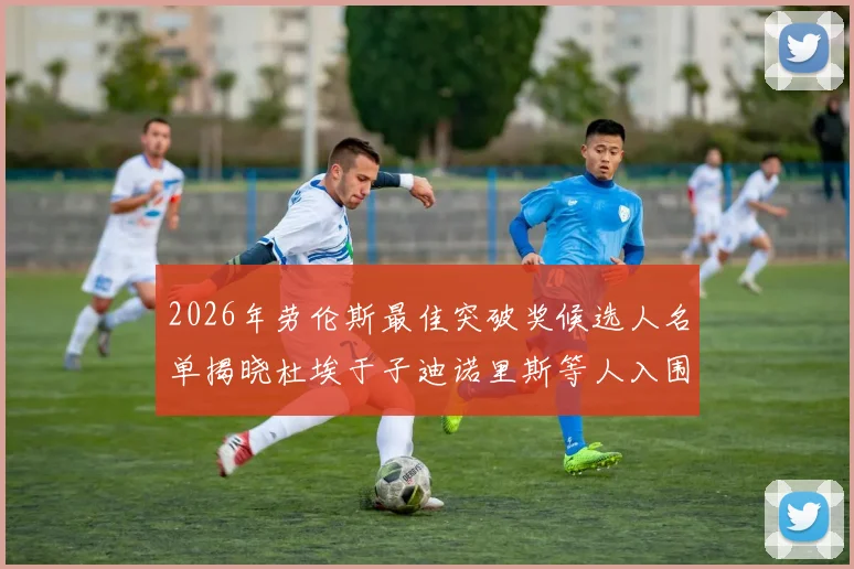 2026年劳伦斯最佳突破奖候选人名单揭晓杜埃于子迪诺里斯等人入围