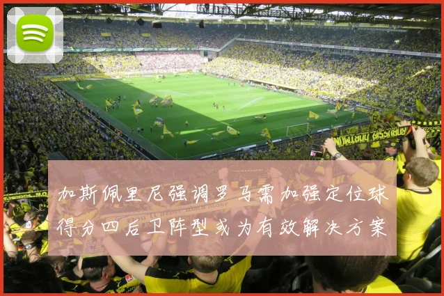 加斯佩里尼强调罗马需加强定位球得分四后卫阵型或为有效解决方案