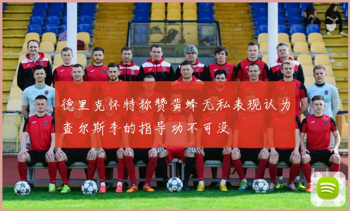 德里克怀特称赞黄蜂无私表现认为查尔斯李的指导功不可没