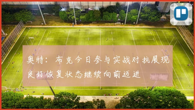 奥特：布克今日参与实战对抗展现良好恢复状态继续向前迈进