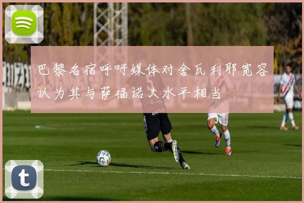 巴黎名宿呼吁媒体对舍瓦利耶宽容认为其与萨福诺夫水平相当